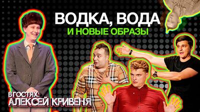 ОЛЕКСІЙ КРИВЕНЯ. ГОРІЛКА, ВОДА, НОВІ ОБРАЗИ ТА ЯК ВСТУПИТИ ДО КВН