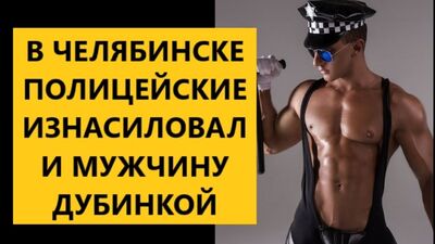 У ЧЕЛЯБІНСЬКУ ПОЛІЦІЯНТИ ЗГВАЛТУВАЛИ ЧОЛОВІКА ПАЛИЦЕЮ
