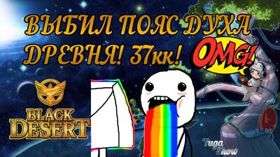 Black Desert: Вибив ПОЯС ДУХА ДРЕВНЯ! (37кк) 18+